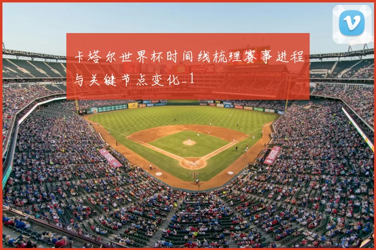 卡塔尔世界杯时间线梳理赛事进程与关键节点变化_1