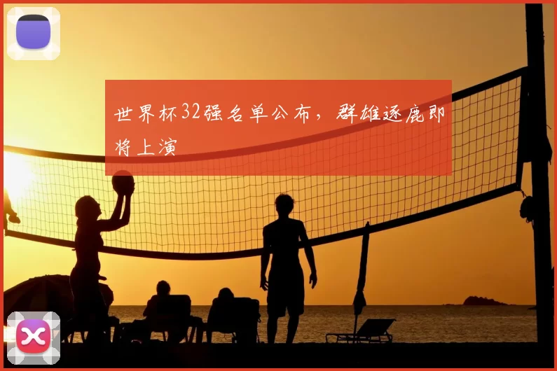 世界杯32强名单公布，群雄逐鹿即将上演