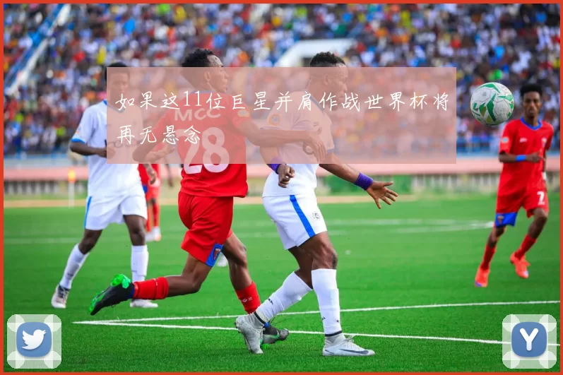 如果这11位巨星并肩作战世界杯将再无悬念