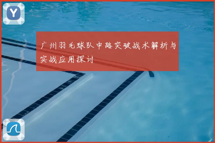 广州羽毛球队中路突破战术解析与实战应用探讨