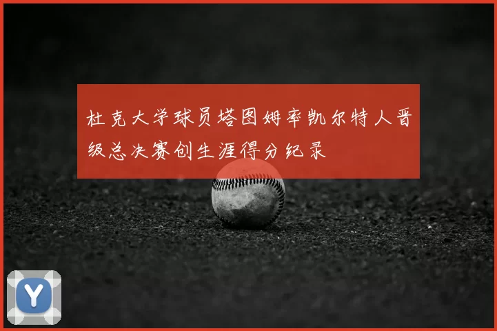 杜克大学球员塔图姆率凯尔特人晋级总决赛创生涯得分纪录