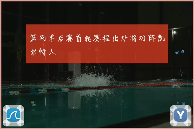 篮网季后赛首轮赛程出炉将对阵凯尔特人