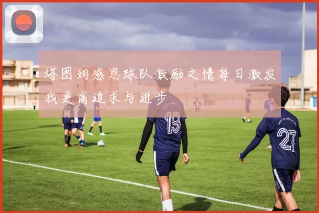 塔图姆感恩球队激励之情每日激发我更高追求与进步