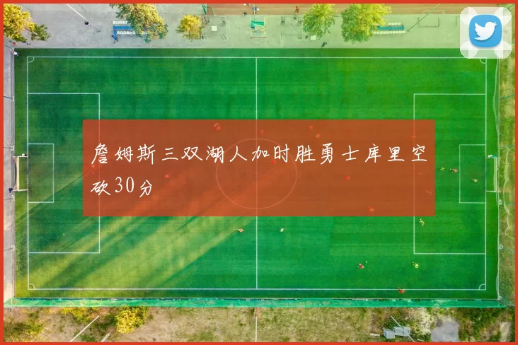 詹姆斯三双湖人加时胜勇士库里空砍30分