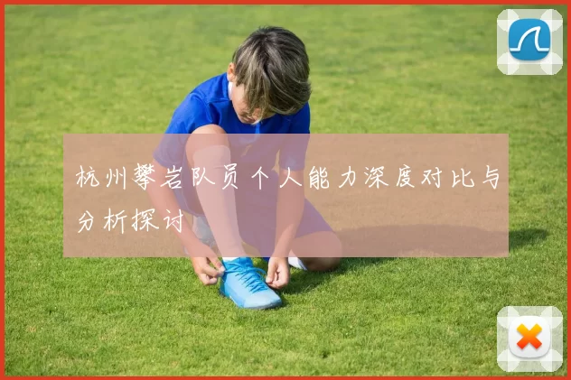 杭州攀岩队员个人能力深度对比与分析探讨