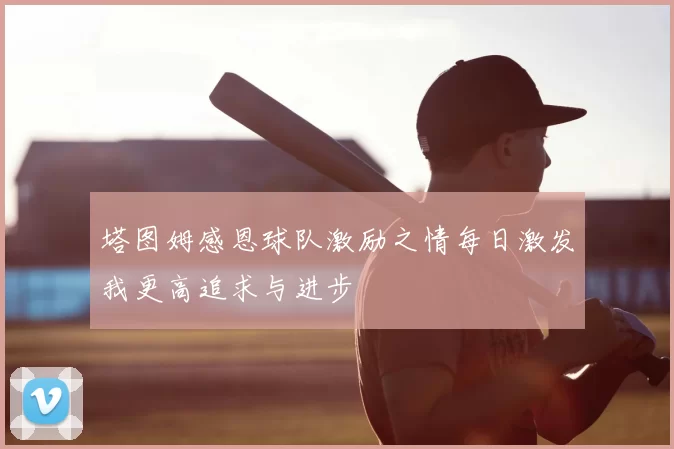 塔图姆感恩球队激励之情每日激发我更高追求与进步