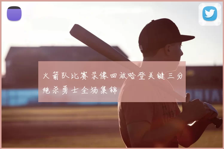 火箭队比赛录像回放哈登关键三分绝杀勇士全场集锦