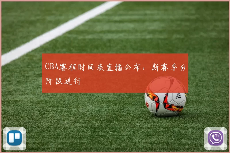 CBA赛程时间表直播公布，新赛季分阶段进行