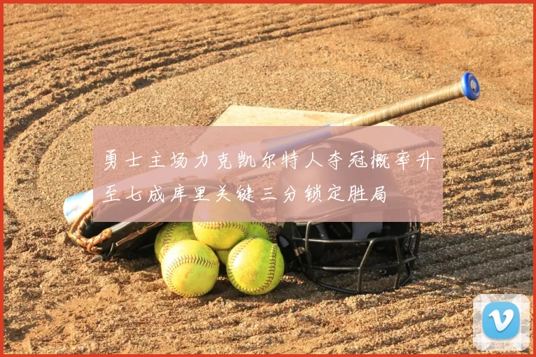 勇士主场力克凯尔特人夺冠概率升至七成库里关键三分锁定胜局