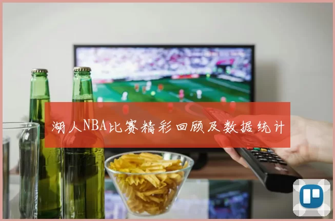 湖人NBA比赛精彩回顾及数据统计