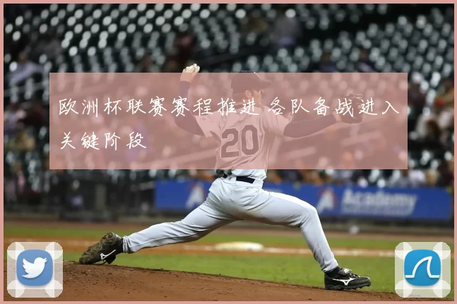 欧洲杯联赛赛程推进 各队备战进入关键阶段