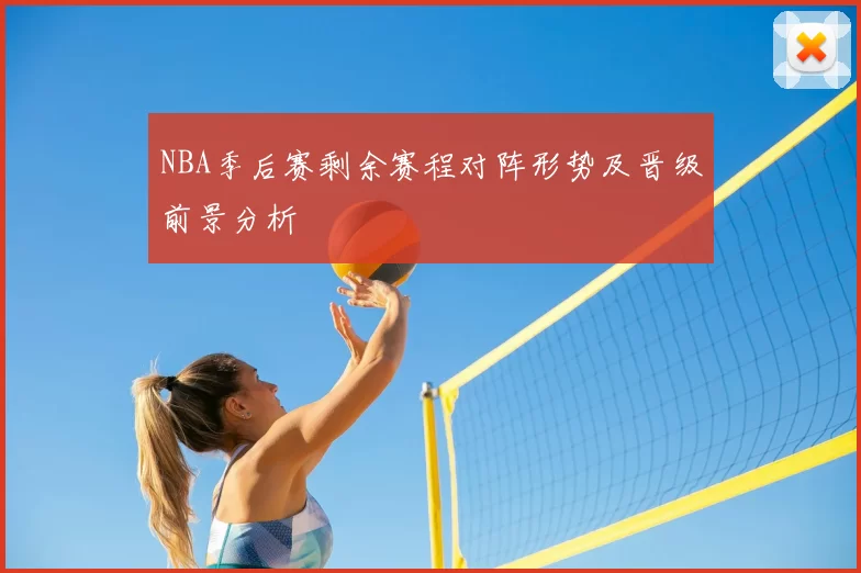 NBA季后赛剩余赛程对阵形势及晋级前景分析