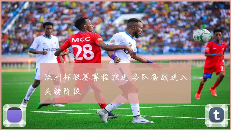 欧洲杯联赛赛程推进 各队备战进入关键阶段