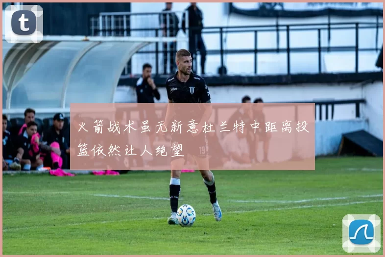 火箭战术虽无新意杜兰特中距离投篮依然让人绝望