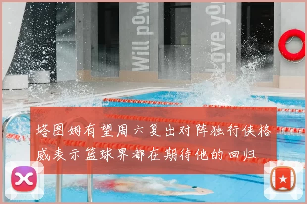 塔图姆有望周六复出对阵独行侠格威表示篮球界都在期待他的回归