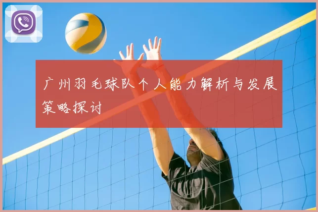 广州羽毛球队个人能力解析与发展策略探讨