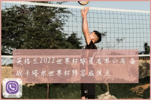 英格兰2022世界杯球员名单公布 备战卡塔尔世界杯阵容成焦点