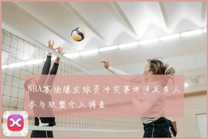 NBA赛场爆发球员冲突事件涉及多人参与联盟介入调查