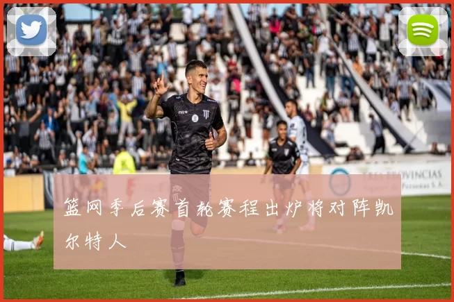 篮网季后赛首轮赛程出炉将对阵凯尔特人