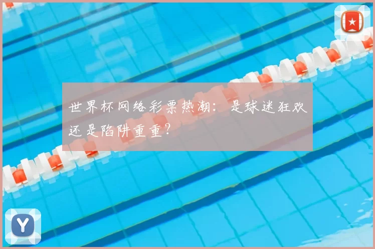 世界杯网络彩票热潮:是球迷狂欢还是陷阱重重?