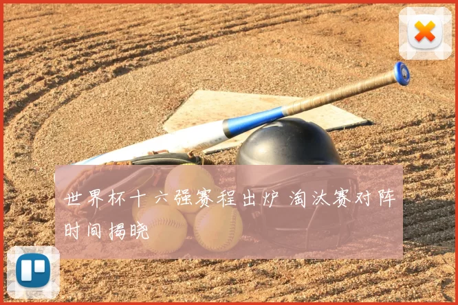 世界杯十六强赛程出炉 淘汰赛对阵时间揭晓