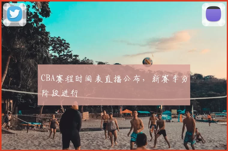 CBA赛程时间表直播公布,新赛季分阶段进行
