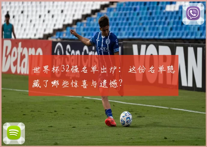 世界杯32强名单出炉:这份名单隐藏了哪些惊喜与遗憾?