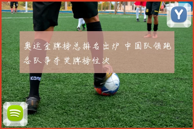 奥运金牌榜总排名出炉 中国队领跑各队争夺奖牌榜位次