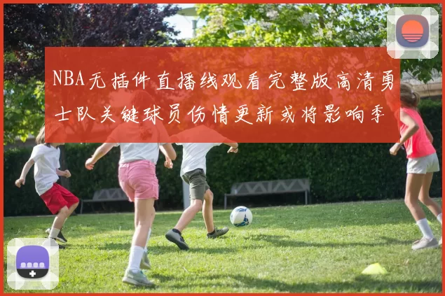 NBA无插件直播线观看完整版高清勇士队关键球员伤情更新或将影响季后赛阵容