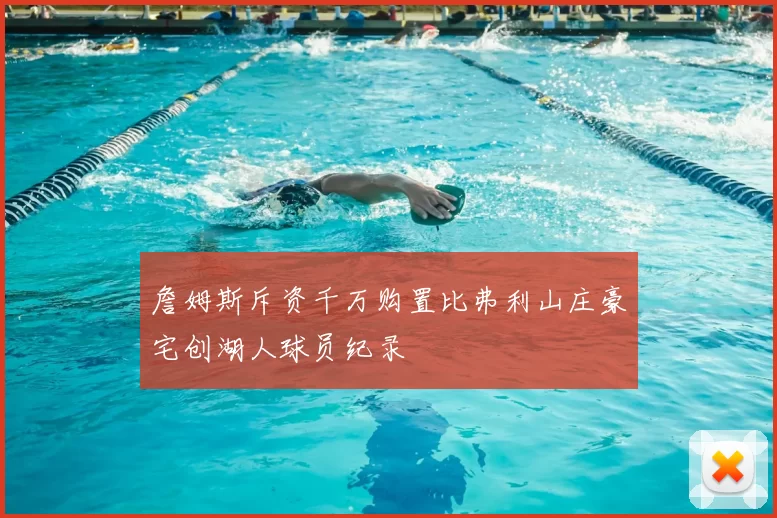 詹姆斯斥资千万购置比弗利山庄豪宅创湖人球员纪录