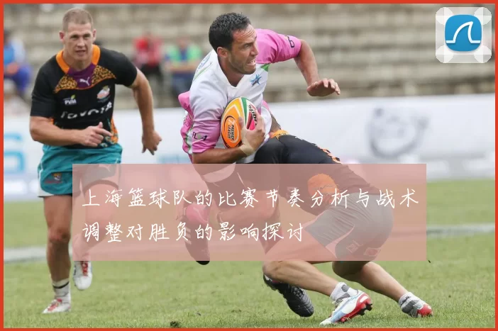 上海篮球队的比赛节奏分析与战术调整对胜负的影响探讨