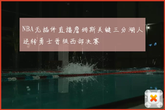 NBA无插件直播詹姆斯关键三分湖人逆转勇士晋级西部决赛